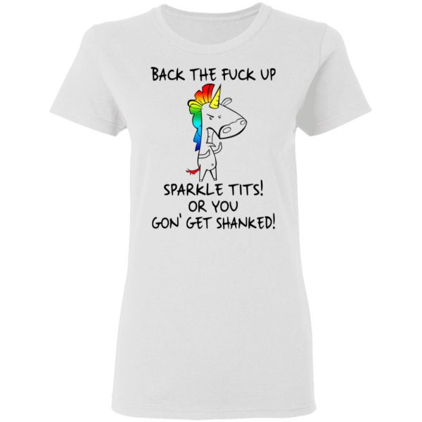 Unicorn Back The Fuck Up Sparkle Tits Or You Gon’ Get Shanked T-Shirts 5