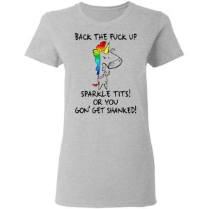 Unicorn Back The Fuck Up Sparkle Tits Or You Gon’ Get Shanked T-Shirts 17