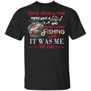 Once Upon A Time There Was A Girl Who Really Loved Fishing It Was Me T-Shirts Fishing & Hunting
