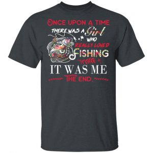 Once Upon A Time There Was A Girl Who Really Loved Fishing It Was Me T-Shirts Fishing & Hunting 2