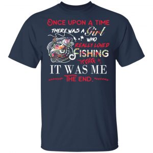 Once Upon A Time There Was A Girl Who Really Loved Fishing It Was Me T-Shirts 15