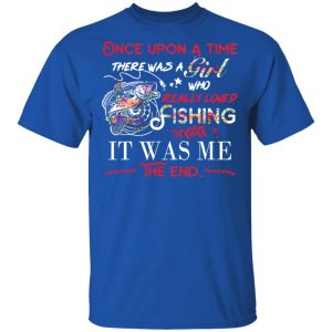 Once Upon A Time There Was A Girl Who Really Loved Fishing It Was Me T-Shirts 16