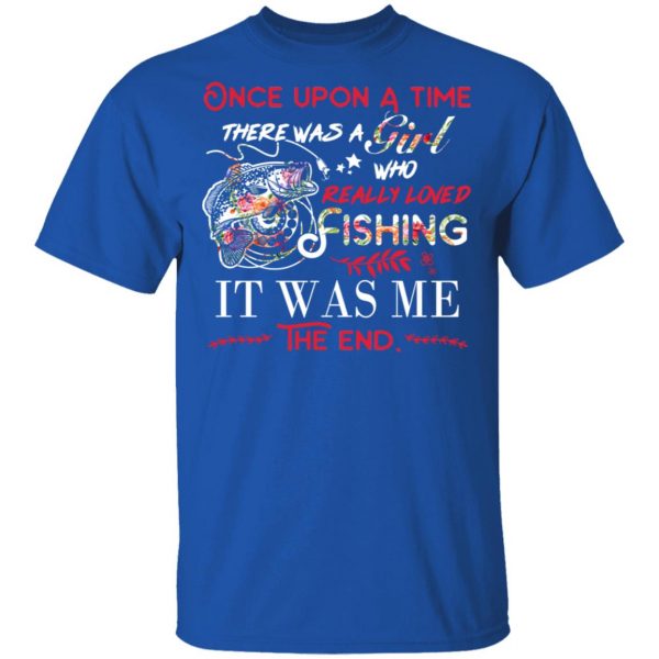Once Upon A Time There Was A Girl Who Really Loved Fishing It Was Me T-Shirts 4