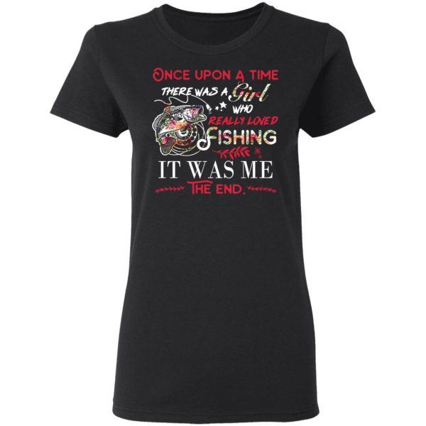 Once Upon A Time There Was A Girl Who Really Loved Fishing It Was Me T-Shirts 5