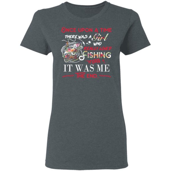Once Upon A Time There Was A Girl Who Really Loved Fishing It Was Me T-Shirts 6