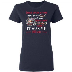 Once Upon A Time There Was A Girl Who Really Loved Fishing It Was Me T-Shirts 19
