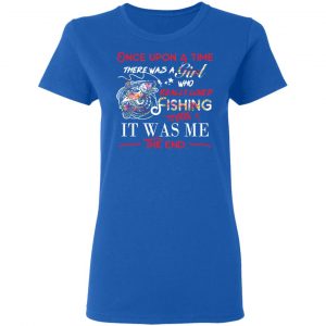 Once Upon A Time There Was A Girl Who Really Loved Fishing It Was Me T-Shirts 20