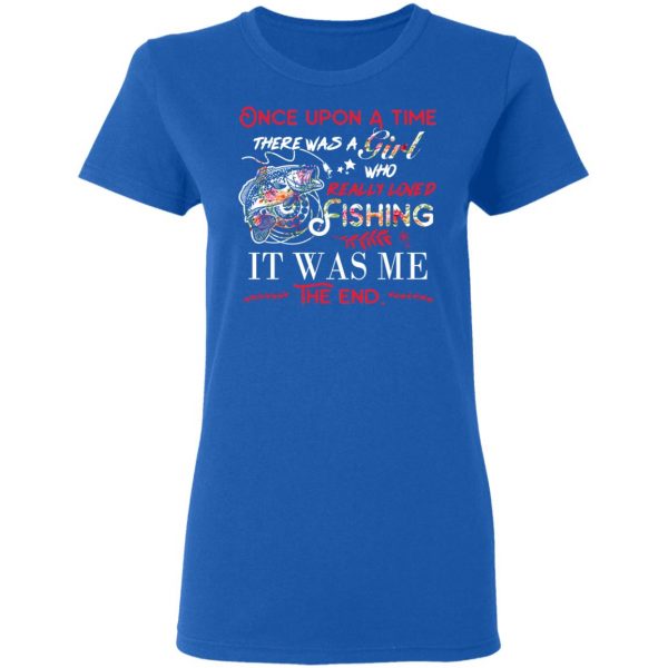 Once Upon A Time There Was A Girl Who Really Loved Fishing It Was Me T-Shirts 8