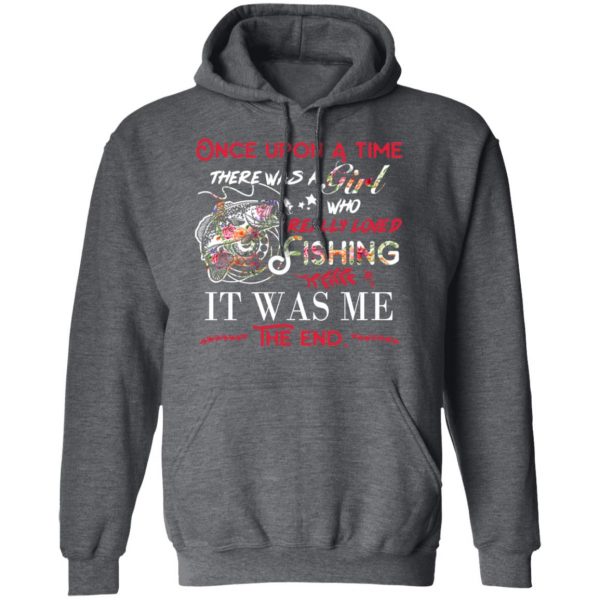 Once Upon A Time There Was A Girl Who Really Loved Fishing It Was Me T-Shirts 12