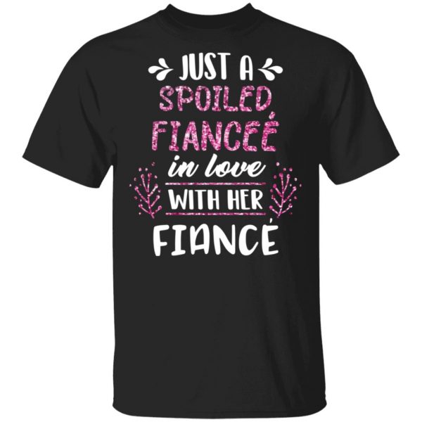 Just A Spoiled Fiancee’ In Love With Her Fiance T-Shirts 1