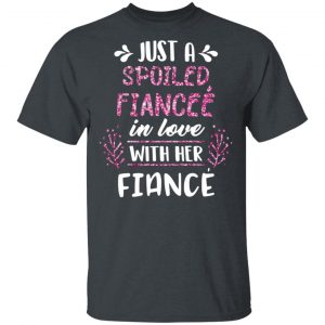 Just A Spoiled Fiancee’ In Love With Her Fiance T-Shirts 14