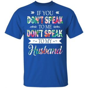 If You Don’t Speak To Me Don’t Speak To My Husband T-Shirts 16