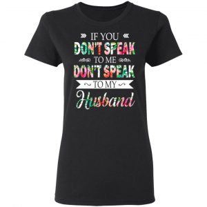 If You Don’t Speak To Me Don’t Speak To My Husband T-Shirts 17