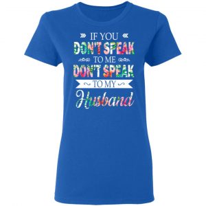 If You Don’t Speak To Me Don’t Speak To My Husband T-Shirts 20