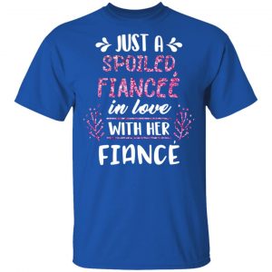 Just A Spoiled Fiancee’ In Love With Her Fiance T-Shirts 16
