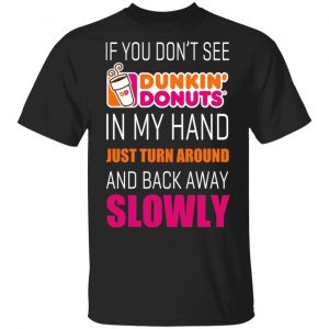 If You Don’t See Dunkin’ Donuts In My Hand Just Turn Around And Back Away Slowly T-Shirts Branded