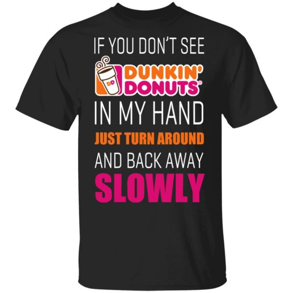 If You Don’t See Dunkin’ Donuts In My Hand Just Turn Around And Back Away Slowly T-Shirts 1