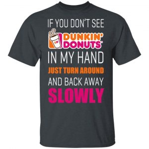 If You Don’t See Dunkin’ Donuts In My Hand Just Turn Around And Back Away Slowly T-Shirts Branded 2