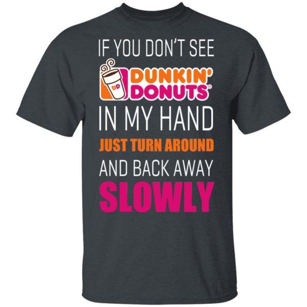If You Don’t See Dunkin’ Donuts In My Hand Just Turn Around And Back Away Slowly T-Shirts 2