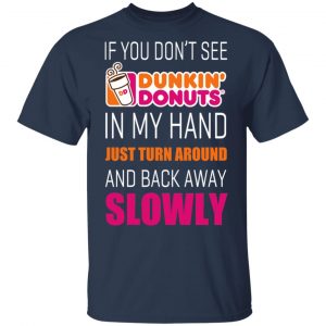 If You Don’t See Dunkin’ Donuts In My Hand Just Turn Around And Back Away Slowly T-Shirts 15