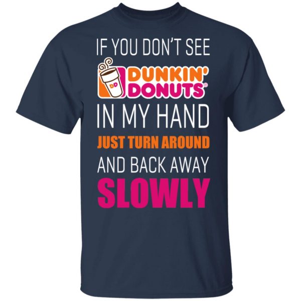 If You Don’t See Dunkin’ Donuts In My Hand Just Turn Around And Back Away Slowly T-Shirts 3