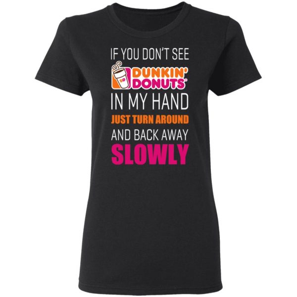 If You Don’t See Dunkin’ Donuts In My Hand Just Turn Around And Back Away Slowly T-Shirts 5
