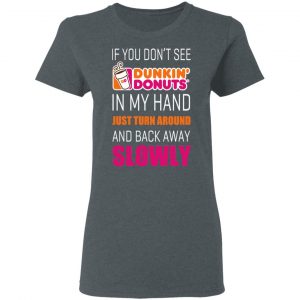 If You Don’t See Dunkin’ Donuts In My Hand Just Turn Around And Back Away Slowly T-Shirts 18