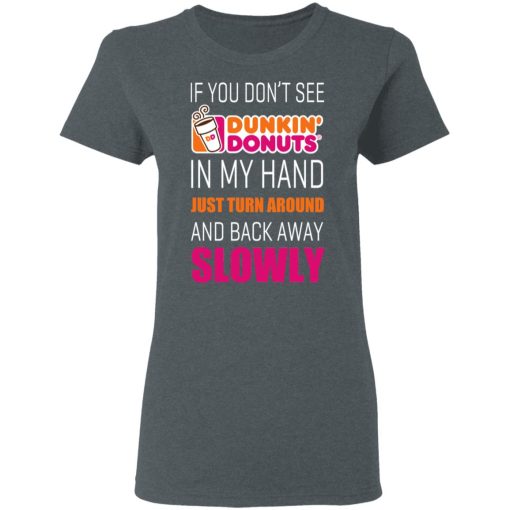 If You Don’t See Dunkin’ Donuts In My Hand Just Turn Around And Back Away Slowly T-Shirts 6