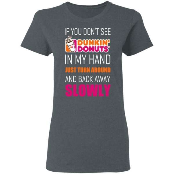 If You Don’t See Dunkin’ Donuts In My Hand Just Turn Around And Back Away Slowly T-Shirts 6