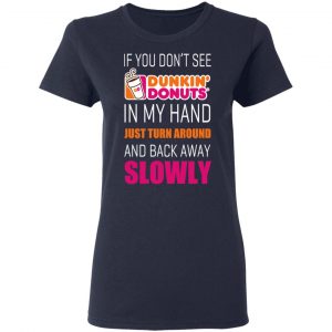 If You Don’t See Dunkin’ Donuts In My Hand Just Turn Around And Back Away Slowly T-Shirts 19