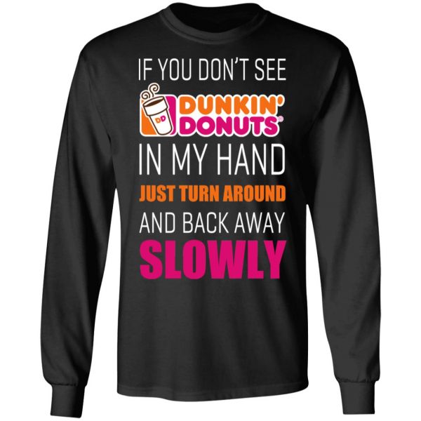If You Don’t See Dunkin’ Donuts In My Hand Just Turn Around And Back Away Slowly T-Shirts 9