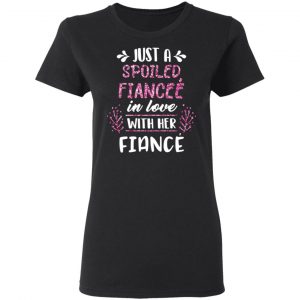Just A Spoiled Fiancee’ In Love With Her Fiance T-Shirts 17