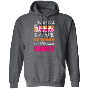 If You Don’t See Dunkin’ Donuts In My Hand Just Turn Around And Back Away Slowly T-Shirts 24