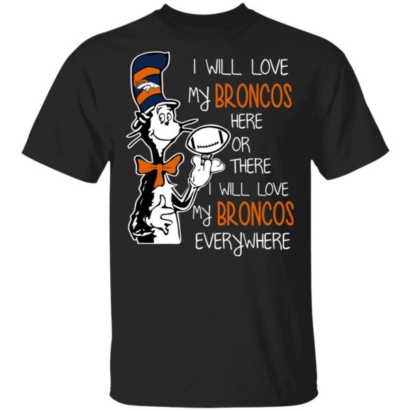 Denver Broncos I Will Love Broncos Here Or There I Will Love My Broncos Everywhere T-Shirts 1