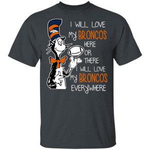 Denver Broncos I Will Love Broncos Here Or There I Will Love My Broncos Everywhere T-Shirts Sports 2