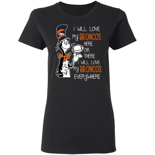 Denver Broncos I Will Love Broncos Here Or There I Will Love My Broncos Everywhere T-Shirts 3