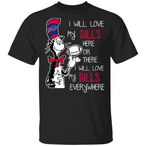 Buffalo Bills I Will Love Bills Here Or There I Will Love My Bills Everywhere T-Shirts Sports