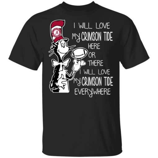 Alabama Crimson Tide I Will Love Crimson Tide Here Or There I Will Love My Crimson Tide Everywhere T-Shirts 1