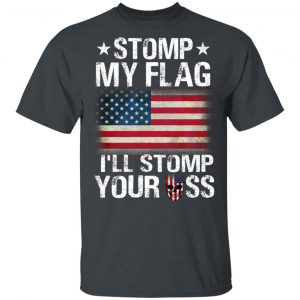 US Proud Stomp My Flag I’ll Stomp Your Ass T-Shirts 14