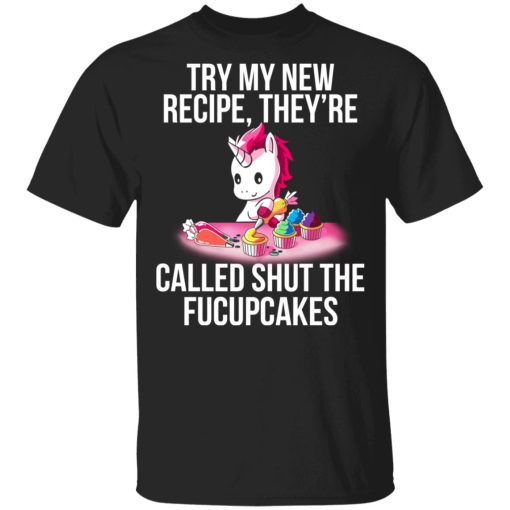 Unicorn Try My New Recipe They’re Called Shut The Fucupcakes T-Shirts 1