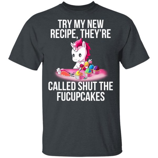 Unicorn Try My New Recipe They’re Called Shut The Fucupcakes T-Shirts 2