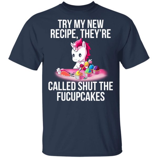 Unicorn Try My New Recipe They’re Called Shut The Fucupcakes T-Shirts 3