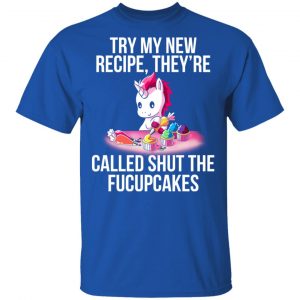 Unicorn Try My New Recipe They’re Called Shut The Fucupcakes T-Shirts 16