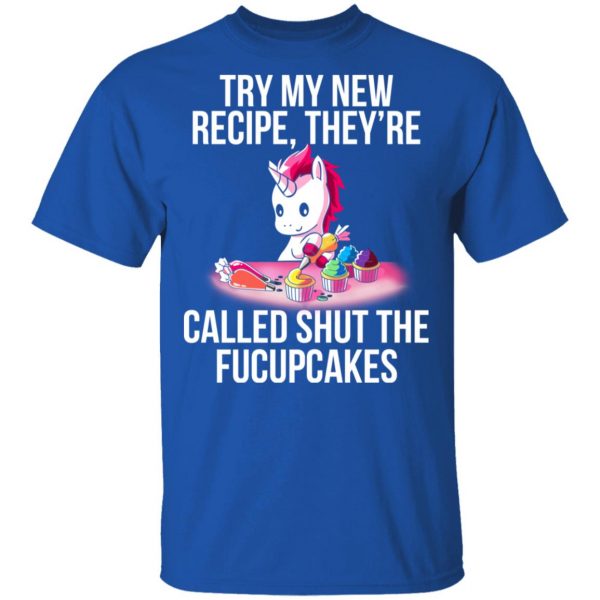 Unicorn Try My New Recipe They’re Called Shut The Fucupcakes T-Shirts 4