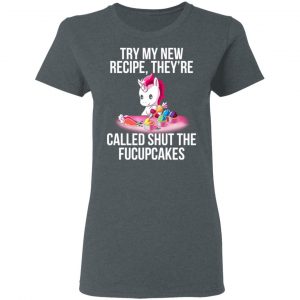 Unicorn Try My New Recipe They’re Called Shut The Fucupcakes T-Shirts 18