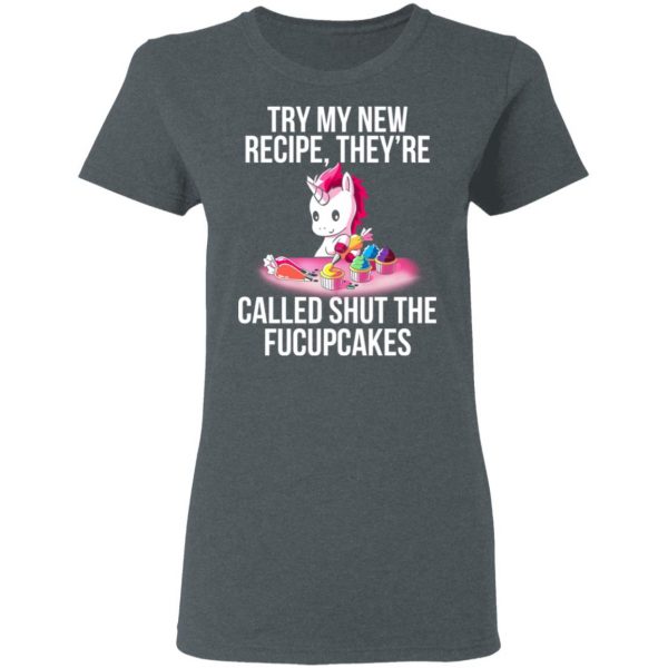 Unicorn Try My New Recipe They’re Called Shut The Fucupcakes T-Shirts 6