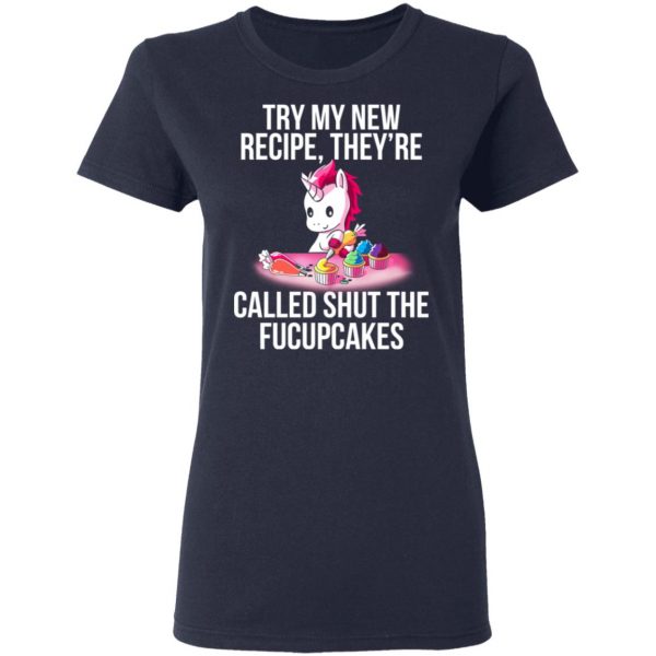 Unicorn Try My New Recipe They’re Called Shut The Fucupcakes T-Shirts 7
