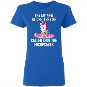 Unicorn Try My New Recipe They’re Called Shut The Fucupcakes T-Shirts 20