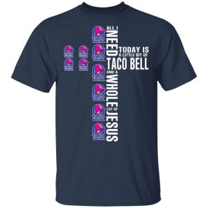 Jesus All I Need Is A Little Bit Of Taco Bell And A Whole Lot Of Jesus T-Shirts Sports