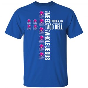 Jesus All I Need Is A Little Bit Of Taco Bell And A Whole Lot Of Jesus T-Shirts Sports 2